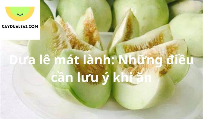 Dưa lê mát lành: Những điều cần lưu ý khi ăn