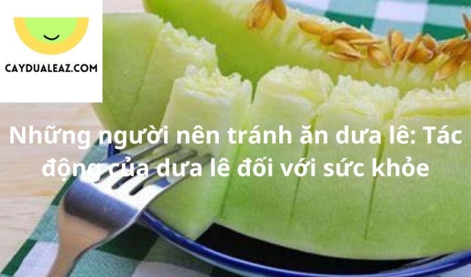 Những người nên tránh ăn dưa lê: Tác động của dưa lê đối với sức khỏe